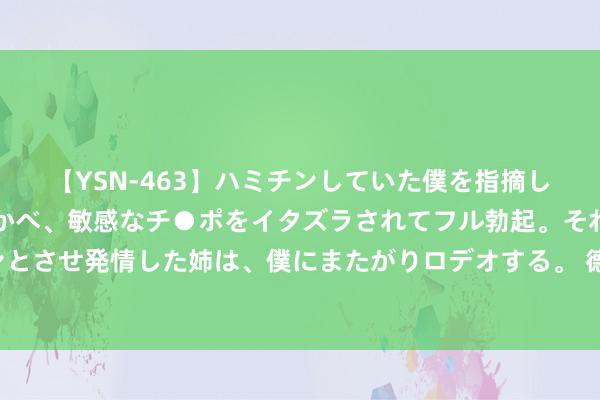 【YSN-463】ハミチンしていた僕を指摘しながらも含み笑いを浮かべ、敏感なチ●ポをイタズラされてフル勃起。それを見て目をトロ～ンとさせ発情した姉は、僕にまたがりロデオする。 德军的蓝色策划，南边集团军群为何分为A、B集团军群？三个原因
