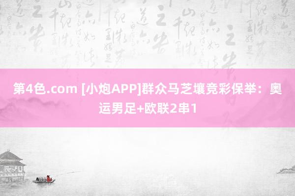 第4色.com [小炮APP]群众马芝壤竞彩保举：奥运男足+欧联2串1