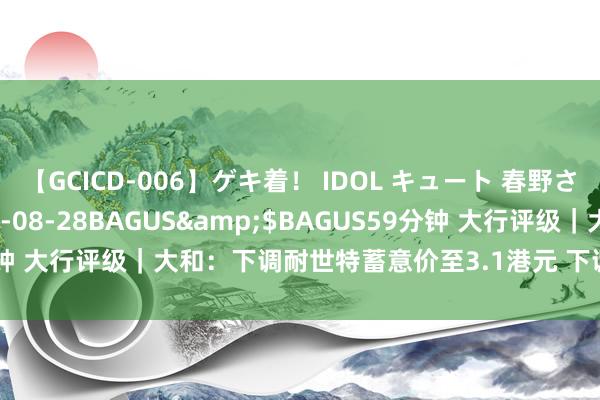 【GCICD-006】ゲキ着! IDOL キュート 春野さくら</a>2010-08-28BAGUS&$BAGUS59分钟 大行评级|大和:下调耐世特蓄意价至3.1港元 下调营收及净利润接洽