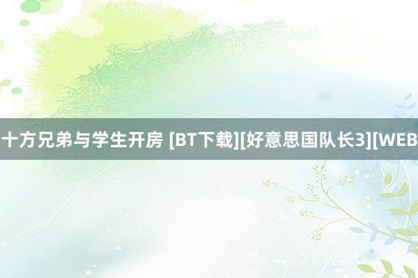 十方兄弟与学生开房 [BT下载][好意思国队长3][WEB
