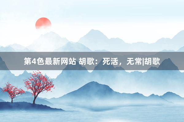第4色最新网站 胡歌：死活，无常|胡歌
