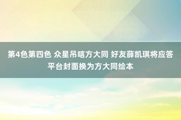 第4色第四色 众星吊唁方大同 好友薛凯琪将应答平台封面换为方大同绘本