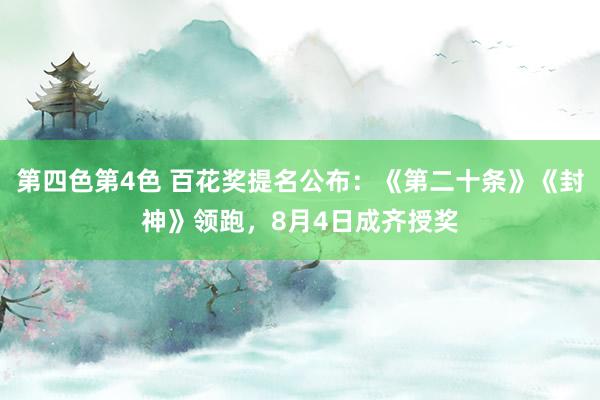第四色第4色 百花奖提名公布：《第二十条》《封神》领跑，8月4日成齐授奖