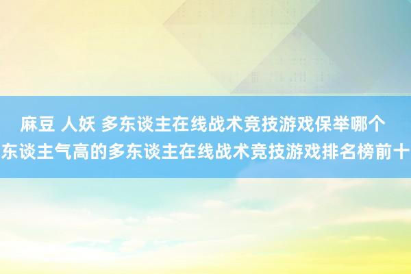麻豆 人妖 多东谈主在线战术竞技游戏保举哪个 东谈主气高的多东谈主在线战术竞技游戏排名榜前十