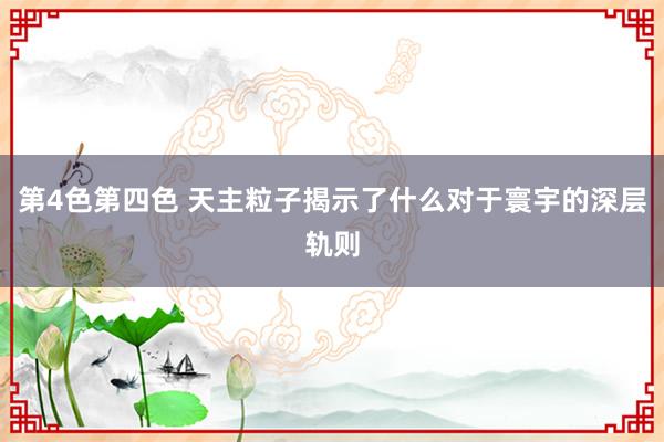 第4色第四色 天主粒子揭示了什么对于寰宇的深层轨则