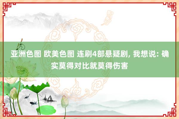 亚洲色图 欧美色图 连刷4部悬疑剧， 我想说: 确实莫得对比就莫得伤害