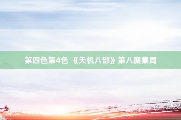 第四色第4色 《天机八部》第八麇集局