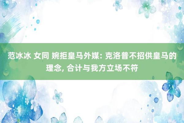 范冰冰 女同 婉拒皇马外媒: 克洛普不招供皇马的理念， 合计与我方立场不符