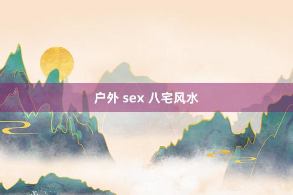 户外 sex 八宅风水